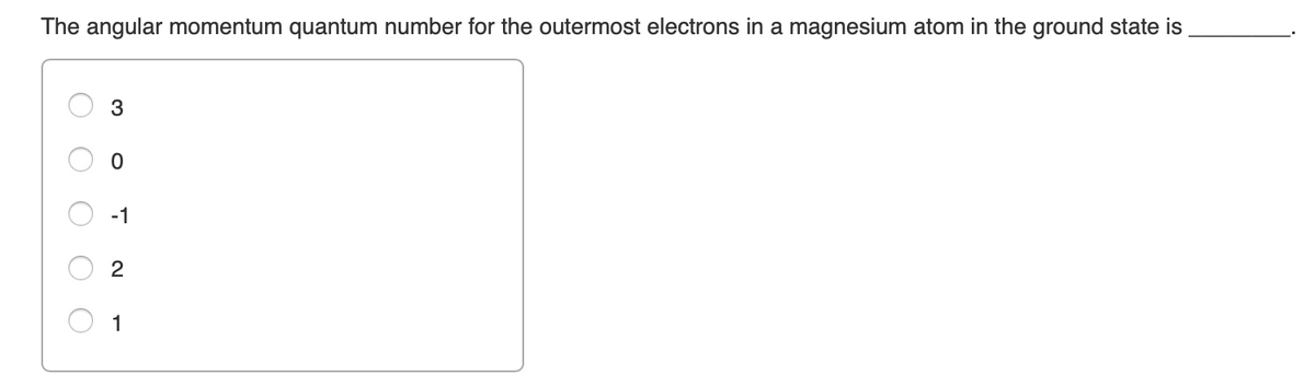 The angular momentum quantum number for the outermost electrons in a magnesium atom in the ground state is
-1
2
1

