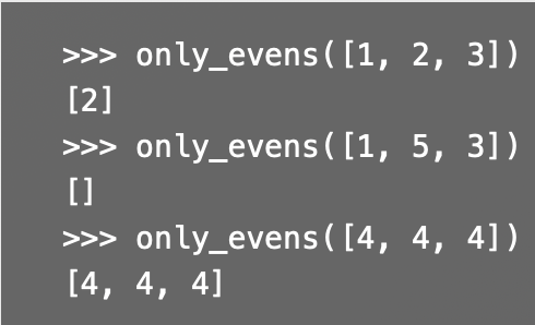 >>> only_evens([1, 2, 3])
[2]
>>> only_evens([1, 5, 3])
[]
>>> only_evens ( [4, 4, 4])
[4, 4, 4]

