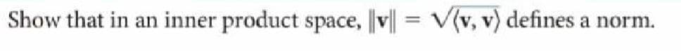 Show that in an inner product space, v| = V(v, v) defines a norm.
%3D
