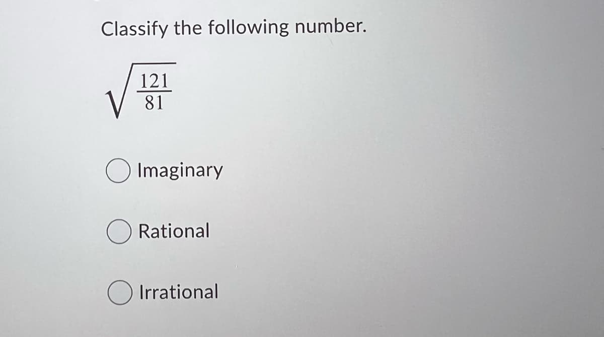 Classify the following number.
121
81
Imaginary
ORational
Irrational
