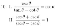 Csc 0
10. I.
CSc 0
tan 0 – cot 0
sec 0 + csc 0
II.
1
sec 0 - csc 0
