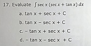 17. Evaluate fsec x (secx + tan x) dx
a. tan x + sec x + C
b. tan x - sec x + C
c. - tan x + sec x + C
d. - tan x - sec x + C
