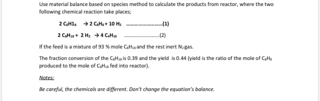 Use material balance based on species method to calculate the products from reactor, where the two
following chemical reaction take places;
