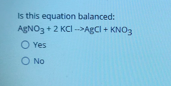 Is this equation balanced:
AGNO3 + 2 KCI -->AgCI + KNO3
O Yes
No
