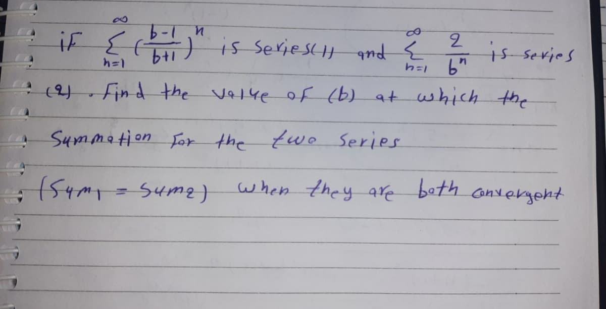 iF E) is Seriesty qnd {
s series
14.
1=4
find the v1ye of (b) at which the
Summation for the two Series
when they are beth onvergent
