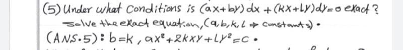 (5) Under what Conditions is Cax+by) dx + (kX+Ly)dy=o exact ?
selve the eXact equation,(a,b,k,L + Cunstants).
(ANS.5): b=k, ax+2kxY+Lye=c•
