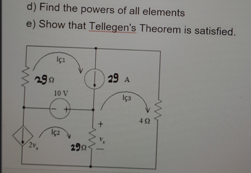 d) Find the powers of all elements
e) Show that Tellegen's Theorem is satisfied.
İçı
29 A
292
10 V
İça
42
İç2
2v,
292
