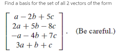 Find a basis for the set of all 2 vectors of the form
a – 2b + 5c
2a + 5b – 8c
(Be careful.)
-a – 4b + 7c
За + b + с
