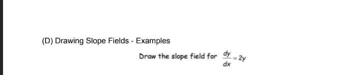 (D) Drawing Slope Fields - Examples
Draw the slope field for Y - 2y
dx
