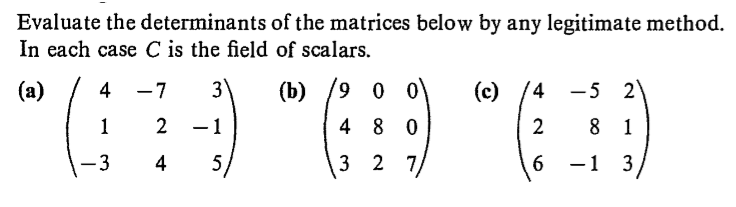 Evaluate the determinants of the matrices below by any legitimate method.
In each case C is the field of scalars.
3.
(b)
-1
(4 -5 2
(a)
(c)
4
-7
8 1
4 8
3 2 7
-3
4
-1
