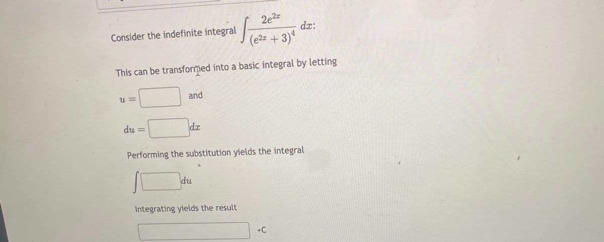 2e2z
dx:
Consider the indefinite integral
(e2z + 3)*
This can be transformed into a basic integral by letting
u =
and
du =
dx
Performing the substitution yields the integral
du
Integrating yields the result
+C
