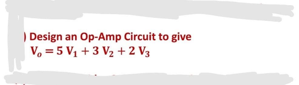 ) Design an Op-Amp Circuit to give
V. = 5 V1 + 3 V2 + 2 V3
