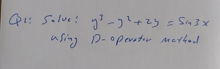 Qe: Salve!
y3 -)?+2g= Sin3 ×
using D-opevator Method
