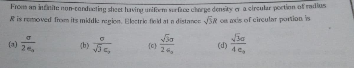 R is removed from its middle region. Electric field at a distance 3R on axis of circular portion is
V30
From an infinite non-conducting sheet having uniform surface charge density o a circular portion of radius
V30
(d) 4 E0
(c) 2E0
(b) JBe.
3 E,
(a) 2Eo
