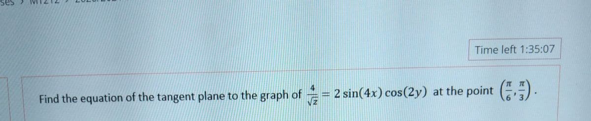Time left 1:35:07
Find the equation of the tangent plane to the graph of = 2 sin(4x) cos(2y) at the point (,)
VZ
4
6 3
