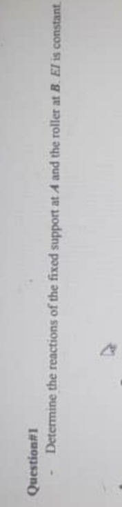 Question#1
Determine the reactions of the fixed support at A and the roller at B. El is constant.
