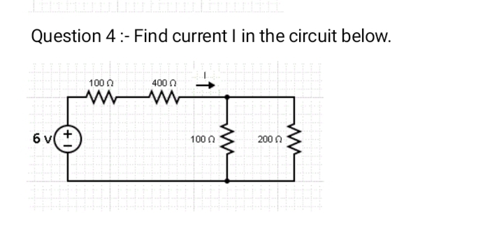 Question 4 :- Find current I in the circuit below.
100 0
400 n
6
100 n
200 0
