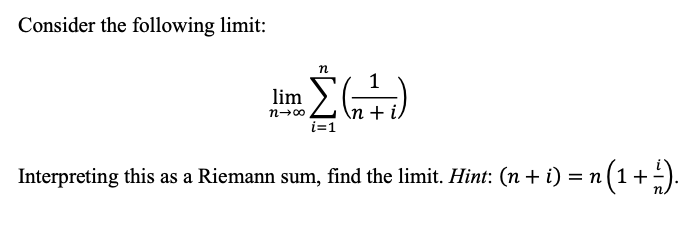 Consider the following limit:
lim
\n + i/
i=1
n(1+ )-
Interpreting this as a Riemann sum, find the limit. Hint: (n + i) = n
