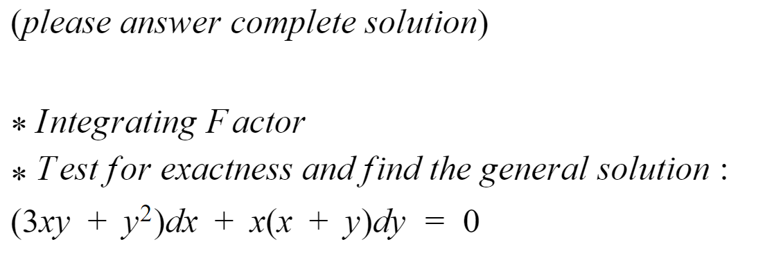 (please answer complete solution)
* Integrating Factor
* Test for exactness and find the general solution :
(3xy + y²)dx + x(x + y)dy
