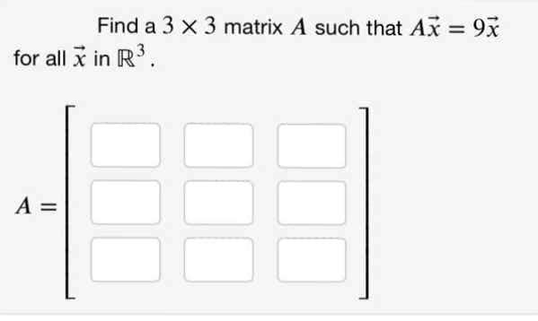 Find a 3 x 3 matrix A such that Ax = 9x
%3D
for all x in R3.
A =
