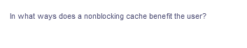 In what ways does a nonblocking cache benefit the user?
