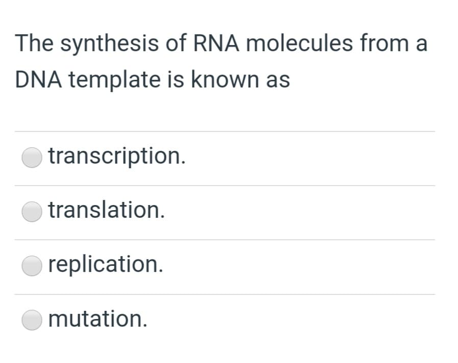 The synthesis of RNA molecules from a
DNA template is known as
transcription.
translation.
replication.
mutation.
