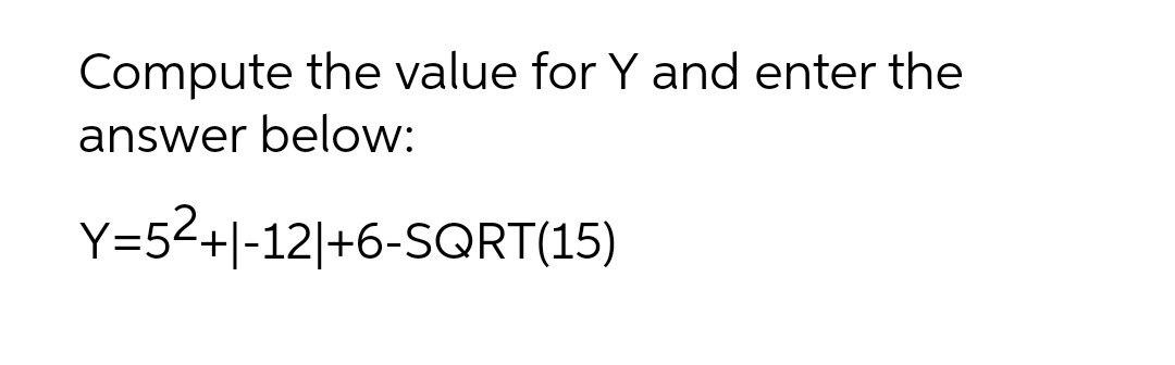 Compute the value for Y and enter the
answer below:
Y=5²+|-12|+6-SQRT(15)
