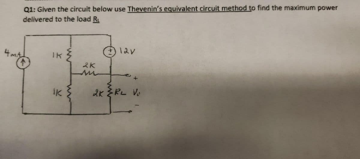 Q1: Given the circuit below use Thevenin's equivalent circuit method to find the maximum power
delivered to the load R
4 MA
↑
IK
IK
2K
12V
2K ZRL Va