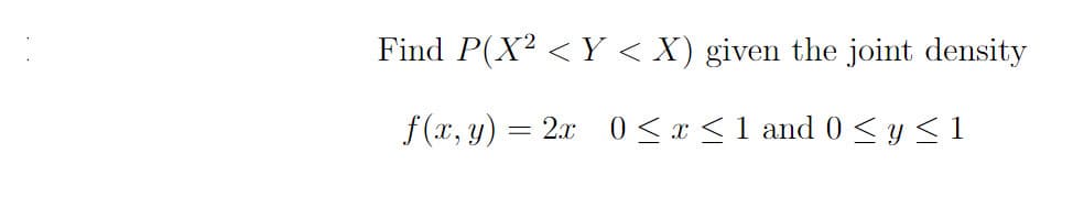 Find P(X² < Y < X) given the joint density
f (x, y)
2.x 0< x <1 and 0 <y <1
%3|
