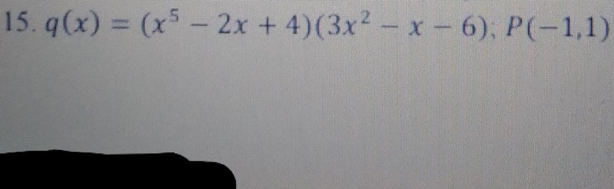 15. q(x) = (x5 - 2x + 4)(3x²-x- 6), P(-1,1)
%3D
