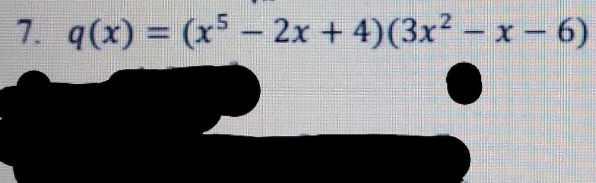 7. q(x) = (x5- 2x + 4)(3x? - x 6)

