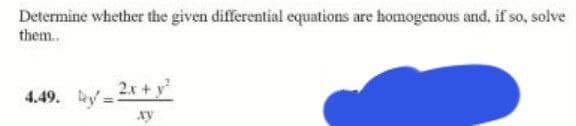 Determine whether the given differential equations are homogenous and, if so, solve
them.
4.49. by-2x+ y
xy
