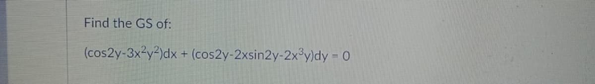Find the GS of:
(cos2y-3x3y2)dx + (cos2y-2xsin2y-2x°y)dy = 0
