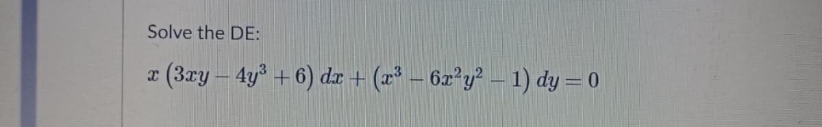 Solve the DE:
a (3ry – 4y + 6) dr + (x² – 6x²y² – 1) dy = 0
