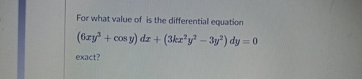 For what value of is the differential equation
(6ry
+ cos y) dx + (3kæ²y² – 3y²) dy = 0
exact?

