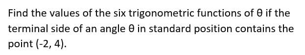 Find the values of the six trigonometric functions of 0 if the
terminal side of an angle 0 in standard position contains the
point (-2, 4).
