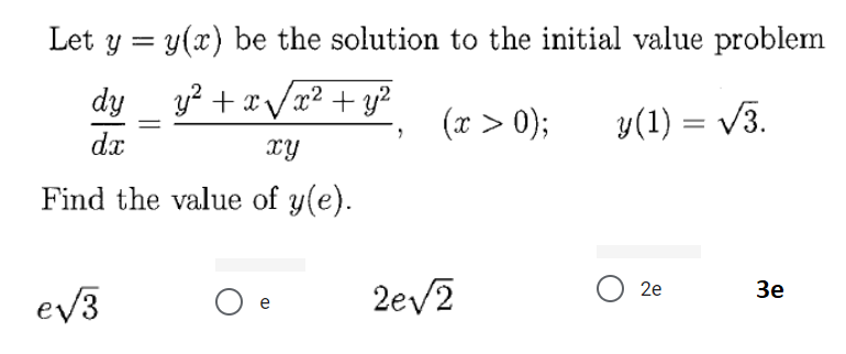 Let y = y(x) be the solution to the initial value problem
dy _ y? + x/x² + y?
(x > 0);
y(1) = V3.
dx
xy
Find the value of y(e).
2ev2
2e
Зе
ev3
