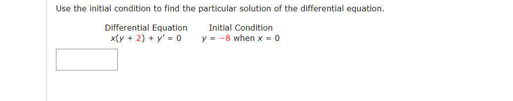 Use the initial condition to find the particular solution of the differential equation.
Differential Equation
Initial Condition
x(у + 2) + у' — 0
y = -8 when x = 0
