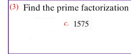 |(3) Find the prime factorization
с. 1575
