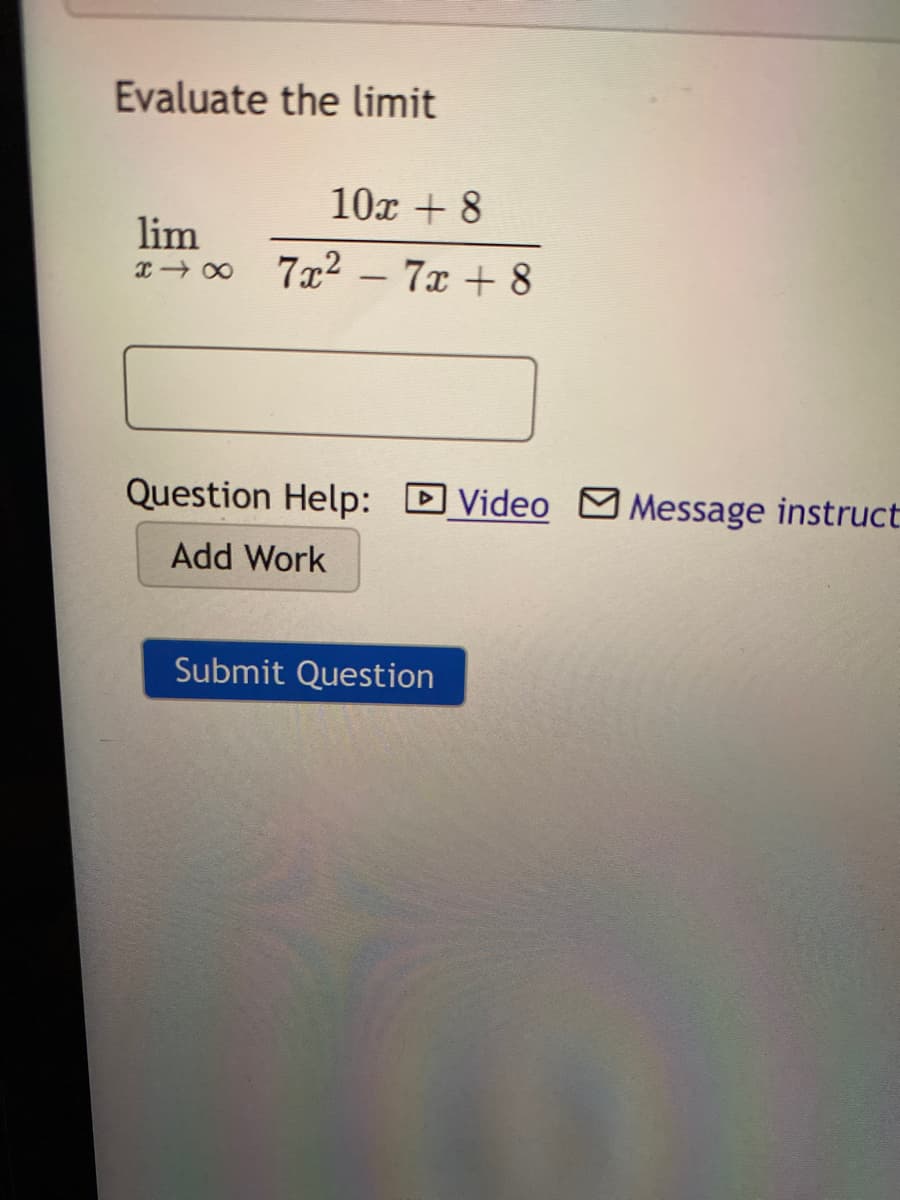 Evaluate the limit
10x + 8
lim
7x2 – 7x + 8
Question Help: DVideo M Message instruct
Add Work
Submit Question
