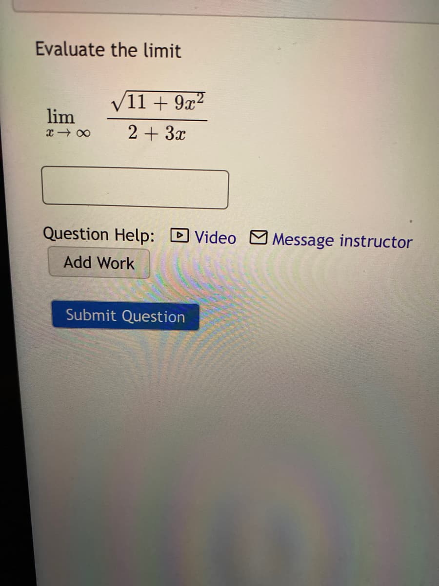 Evaluate the limit
/11+ 9x²
lim
2 + 3x
Question Help:
DVideo MMessage instructor
Add Work
Submit Question
