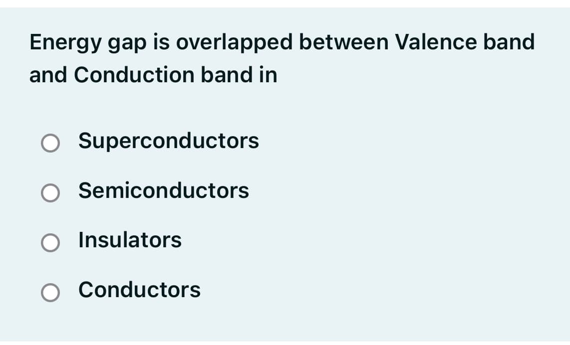 Energy gap is overlapped between Valence band
and Conduction band in
Superconductors
Semiconductors
O Insulators
Conductors

