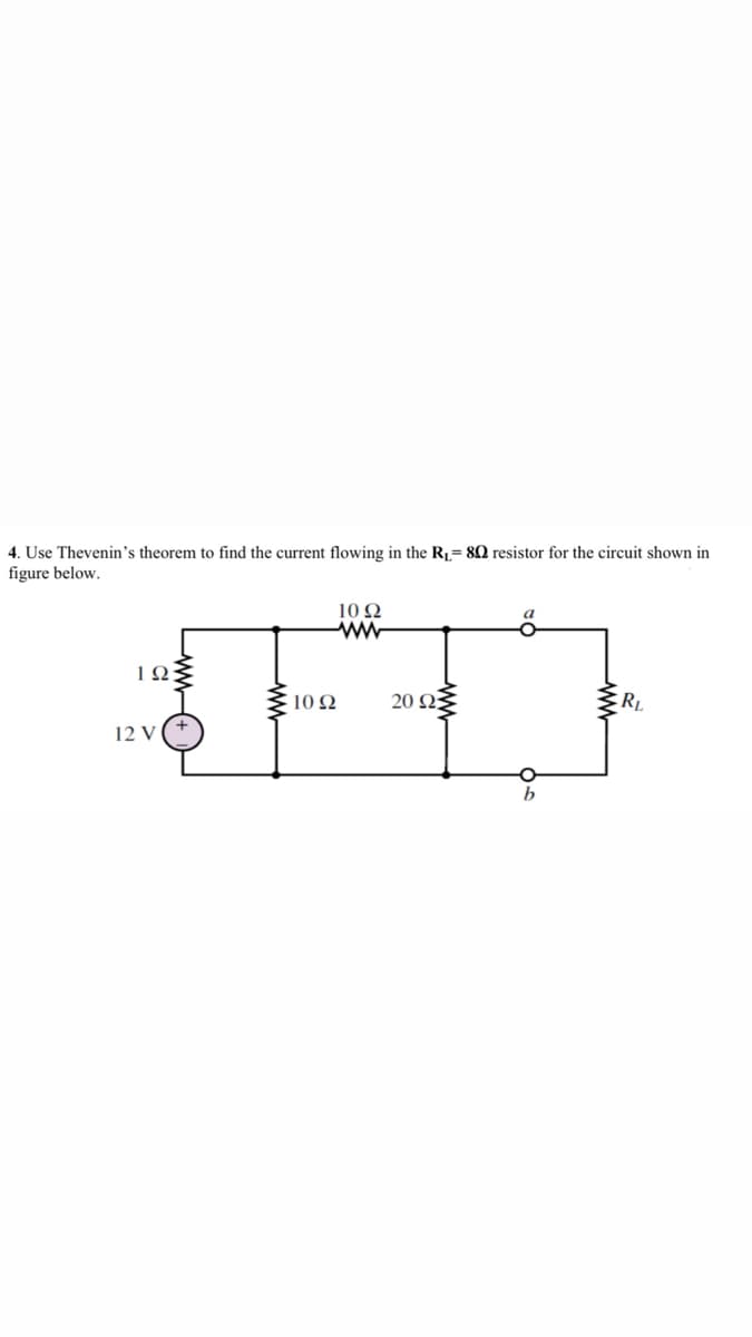 4. Use Thevenin's theorem to find the current flowing in the R,= 82 resistor for the circuit shown in
figure below.
10Ω
ww
10 2
20 Ω
ERL
12 V
b
