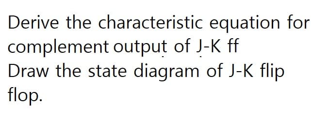 Derive the characteristic equation for
complement output of J-K ff
Draw the state diagram of J-K flip
flop.
