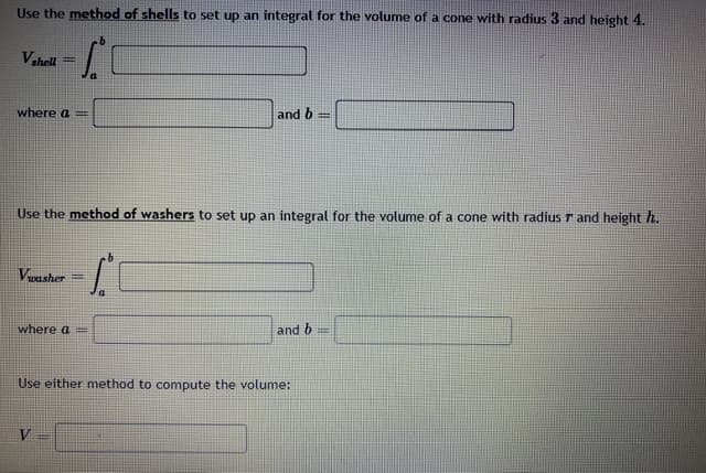 Use the method of shells to set up an integral for the volume of a cone with radius 3 and he
Vahell
%3D
where a
and 6
