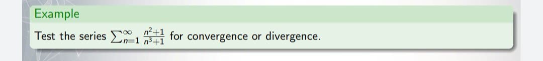 Example
Test the series for convergence or
n=1n3+1
divergence.