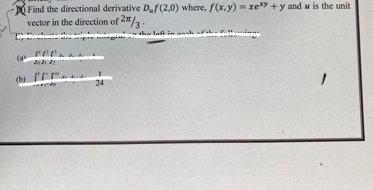 Find the directional derivative Duf (2,0) where, f(x, y) = xexy + y and u is the unit
vector in the direction of 27/3.
C) Ele tiple integral
the left in each of the.
(a)
(b) [¹'.
24