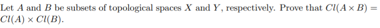 Let A and B be subsets of topological spaces X and Y, respectively. Prove that CI(A × B)
Cl(A) × Cl(B).
