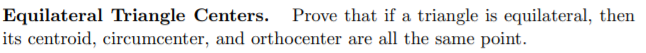 Equilateral Triangle Centers. Prove that if a triangle is equilateral, then
its centroid, circumcenter, and orthocenter are all the same point.
