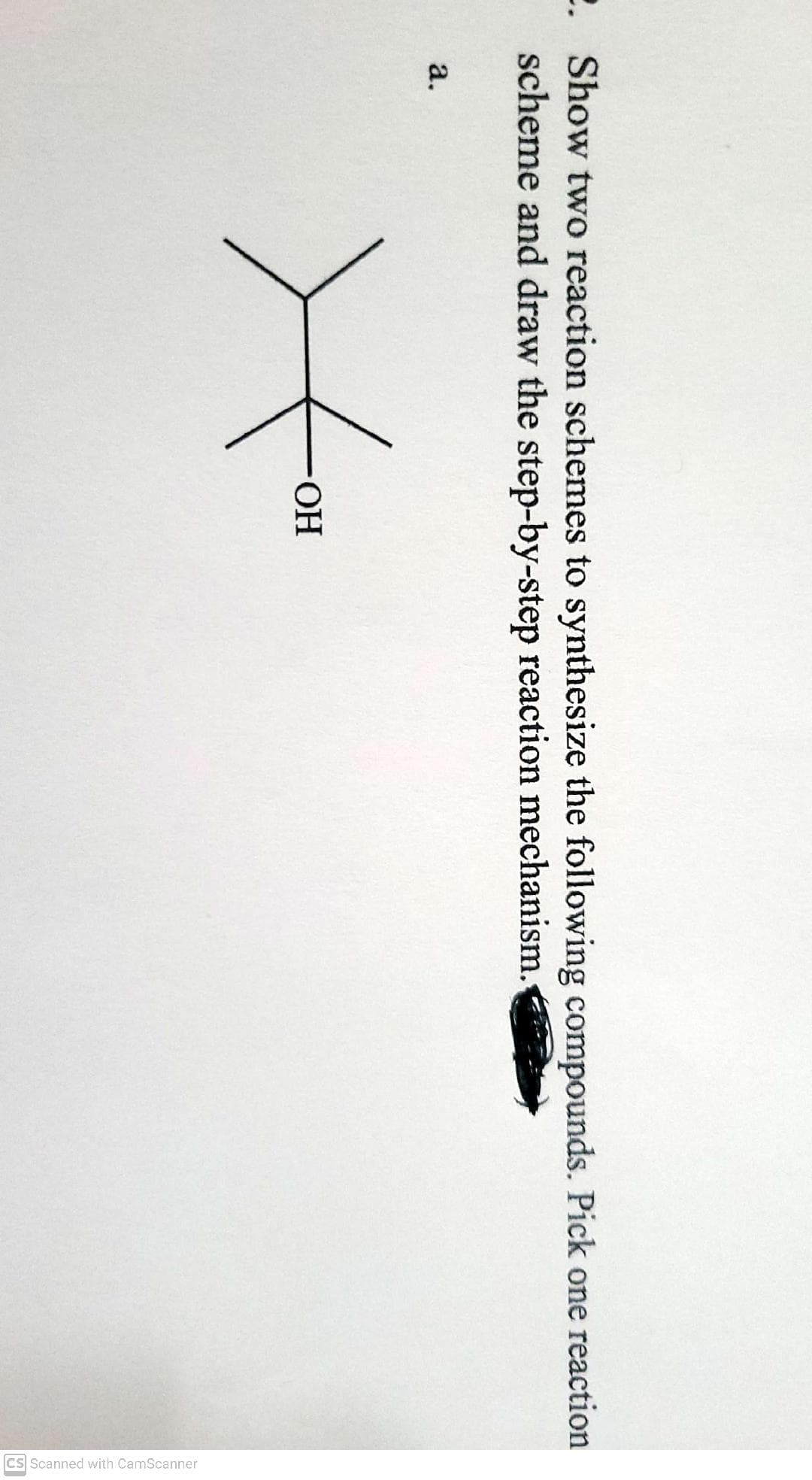Cs Scanned with CamScanner
2. Show two reaction schemes to synthesize the following compounds. Pick one reaction
scheme and draw the step-by-step reaction mechanism.
а.
HO-
